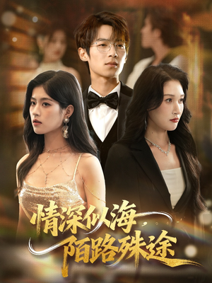 情深似海,陌路殊途(47集) 情深似海,陌路殊途(47集)短剧全剧免费合集