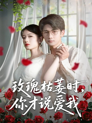玫瑰枯萎时你才说爱我(100集) 玫瑰枯萎时你才说爱我(100集)短剧高分全集在线刷