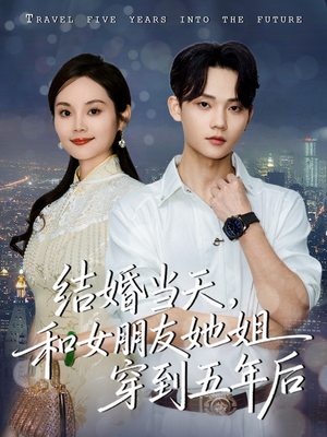 结婚当天,和女朋友她姐穿到五年后(80集) 结婚当天,和女朋友她姐穿到五年后(80集)短剧全系列永久免费