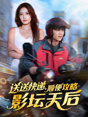 送送快递,顺便攻略影坛天后(60集) 送送快递,顺便攻略影坛天后(60集)短剧大结局全集解锁