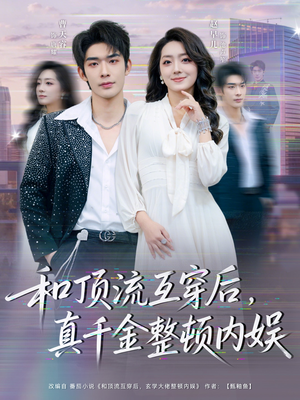 和顶流互穿后,真千金整顿内娱(80集) 和顶流互穿后,真千金整顿内娱(80集)短剧合集导演剪辑版