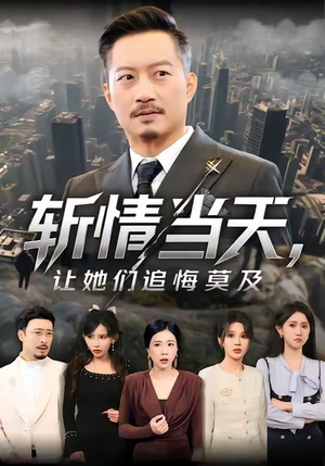 斩情当天,让她们追悔莫及(70集) 斩情当天,让她们追悔莫及(70集)短剧全剧终限免合集