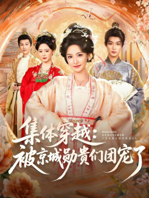 集体穿越被京城勋贵们团宠了（72集）短剧结局篇全集直通