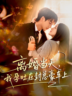 离婚当天,我孕吐在封总豪车上(77集) 离婚当天,我孕吐在封总豪车上(77集)短剧大结局连更全集