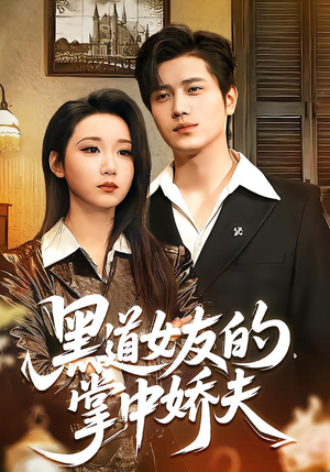黑道女友的掌中娇夫（100集）短剧大结局全集解锁