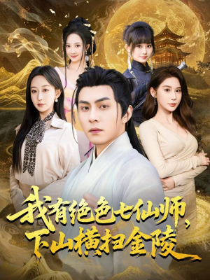 我有绝色七仙师,下山横扫金陵(79集) 我有绝色七仙师,下山横扫金陵(79集)短剧全集无删完整版