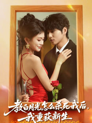 教白月光怎么杀死我后，我重获新生（45集）短剧高分全集在线刷
