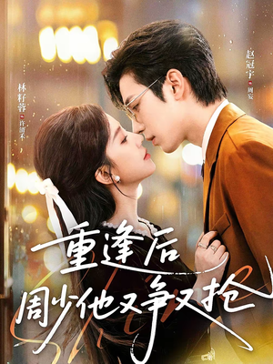 重逢后周少他又争又抢(60集) 重逢后周少他又争又抢(60集)短剧全系列免费畅享
