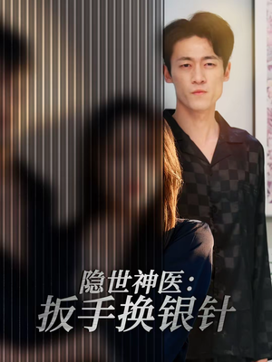 隐世神医:扳手换银针(30集) 隐世神医:扳手换银针(30集)短剧最终回限免畅看