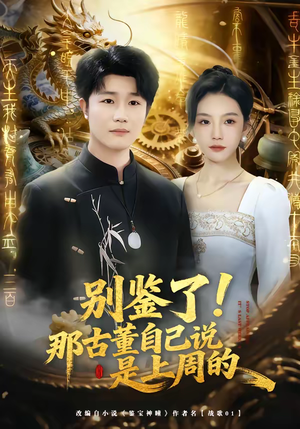 别鉴了!那古董自己说是上周的(80集) 别鉴了!那古董自己说是上周的(80集)短剧终篇全集限免看
