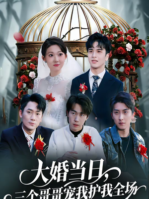 大婚当日,三个哥哥宠我护我全场(74集) 大婚当日,三个哥哥宠我护我全场(74集)短剧结局篇全集直通