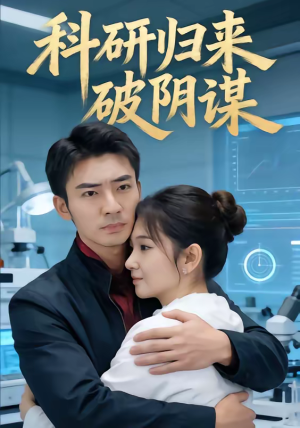 科研归来破阴谋（50集）短剧大结局合集放送
