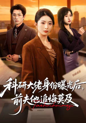科研大佬身份曝光后，前夫他追悔莫及（50集）短剧终篇全集限免看