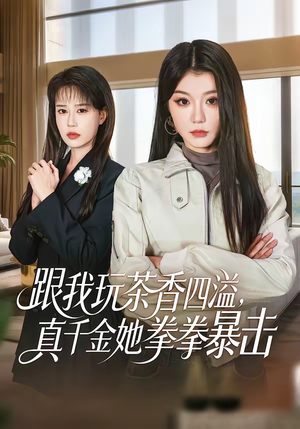 跟我玩茶香四溢，真千金她拳拳暴击（58集）短剧大结局限免特辑