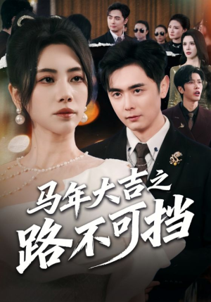 马年大吉之路不可挡（55集）短剧全剧终合集放送