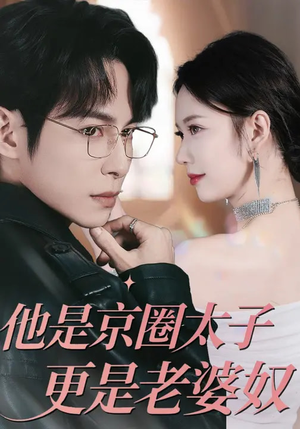 他是京圈太子更是老婆奴（80集）短剧全集秒播无卡顿