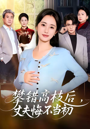 攀错高枝后,丈夫悔不当初(60集) 攀错高枝后,丈夫悔不当初(60集)短剧终章免费大放送