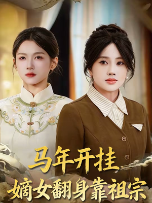 马年开挂嫡女翻身靠祖宗（50集）短剧全剧终高清放送