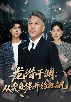 龙潜于渊:从卖鱼佬开始狂飙(80集) 龙潜于渊:从卖鱼佬开始狂飙(80集)短剧全集高清完整版
