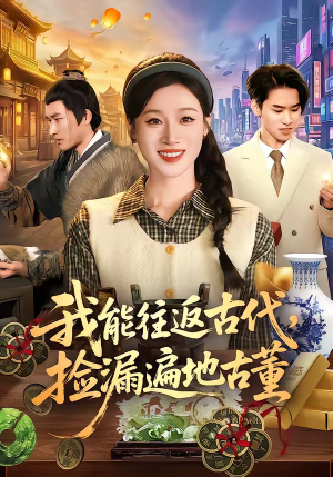 我能往返古代,捡漏遍地古董(103集) 我能往返古代,捡漏遍地古董(103集)短剧精选全集无广告