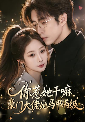 你惹她干嘛，豪门大佬她马甲满级（85集）短剧终篇全集限免看