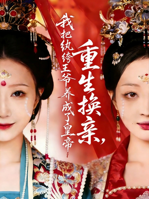 重生换亲，我把纨绔王爷养成了皇帝（74集）短剧高分全集在线刷