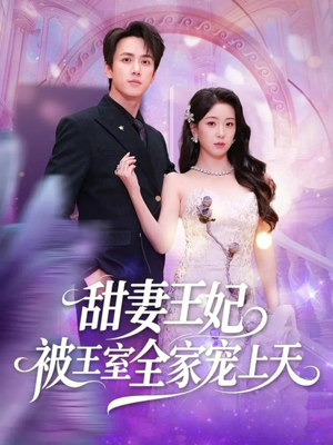 甜妻王妃被王室全家宠上天（63集）短剧全集畅看无门槛