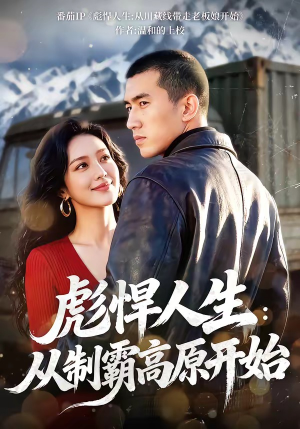 彪悍人生：从制霸高原开始（72集）短剧全季限免大放送