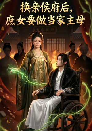 换亲侯府后,庶女要做当家主母（80集）短剧经典全集任你选