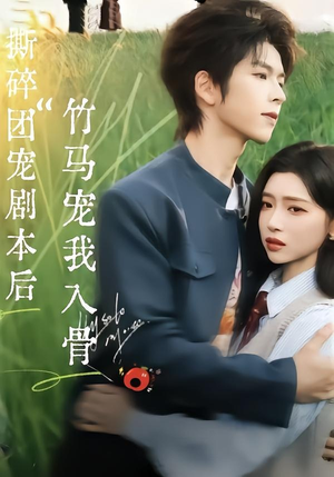 撕碎团宠剧本后，竹马宠我入骨（60集）短剧全集幕后花絮版