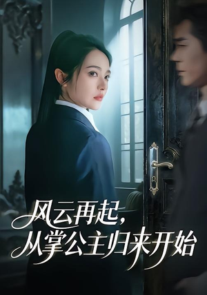 风云再起，从掌公主归来开始（65集）短剧大结局超前点映