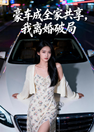 豪车成全家共享，我离婚破局（56集）短剧热播全集免费追