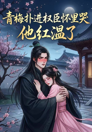 青梅扑进权臣怀里哭，他红温了（74集）短剧完整版全集放送