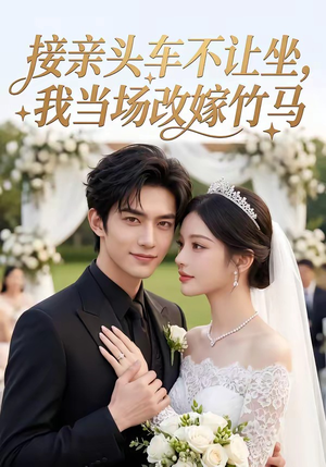 接亲不让坐头车，我当场改嫁竹马（55集）短剧合集导演剪辑版