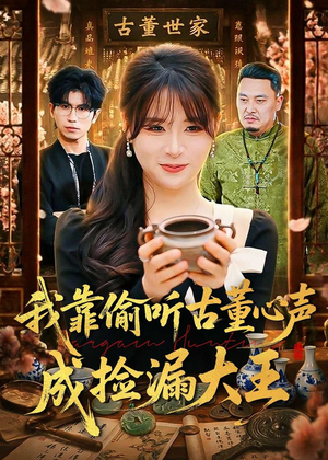 我靠偷听古董心声成捡漏大王（76集）短剧全集高清无码版
