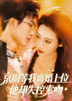 京圈等我离婚上位,他却失控索吻(72集) 京圈等我离婚上位,他却失控索吻(72集)短剧全集热力排行榜之一