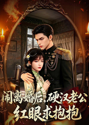闹离婚后,硬汉老公红眼求抱抱(81集) 闹离婚后,硬汉老公红眼求抱抱(81集)短剧收官全集限免看