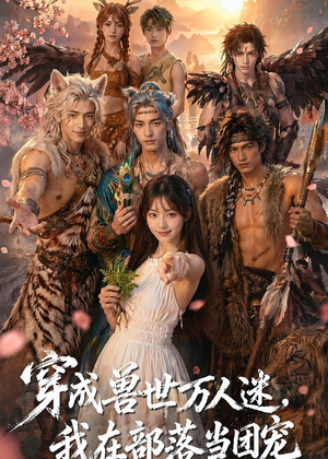穿成兽世万人迷,我在部落当团宠(72集) 穿成兽世万人迷,我在部落当团宠(72集)短剧终篇全集限免看