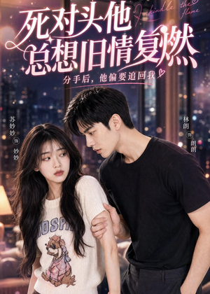 死对头他总想旧情复燃（40集）短剧经典全集任你选