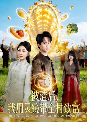 被渣后,我用灵镜带全村致富(78集) 被渣后,我用灵镜带全村致富(78集)短剧终极大结局合集