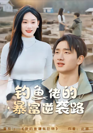钓鱼佬的暴富逆袭路(80集) 钓鱼佬的暴富逆袭路(80集)短剧经典全集任你选