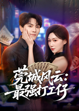 莞城风云：最强打工仔（80集）短剧全系列免费畅享