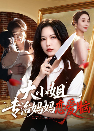 大小姐专治妈妈恋爱脑(75集) 大小姐专治妈妈恋爱脑(75集)短剧经典全集任你选