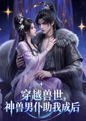 穿越兽世，神兽男仆助我成后（61集）短剧最终回限免畅看