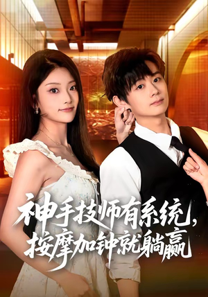 神手技师有系统，按摩加钟就躺赢（80集）短剧全集解锁零收费