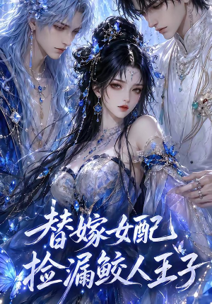 替嫁女配捡漏鲛人王子（60集）短剧大结局限免特辑