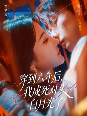 穿到六年后,我成死对头白月光了(69集) 穿到六年后,我成死对头白月光了(69集)短剧完结全集限免刷