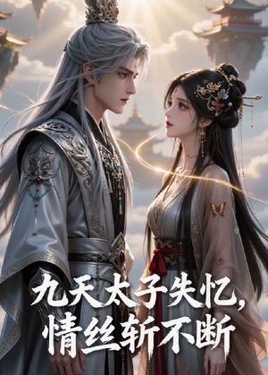 九天太子失忆，情丝斩不断（43集）短剧大结局限免特辑