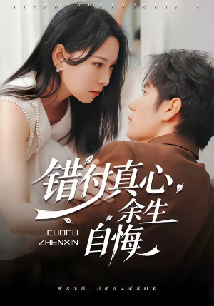错付真心，余生自悔（50集）短剧终章免费大放送
