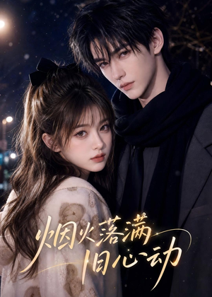 烟火落满旧心动（47集）短剧合集彩蛋完整版